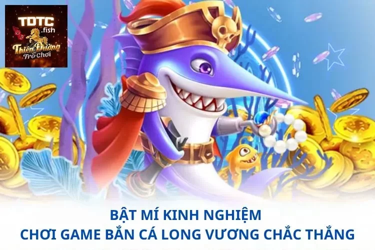 Bật mí kinh nghiệm chơi game bắn cá long vương chắc thắng