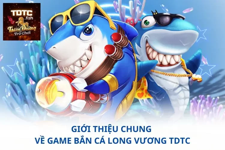 Giới thiệu chung về game bắn cá long vương TDTC