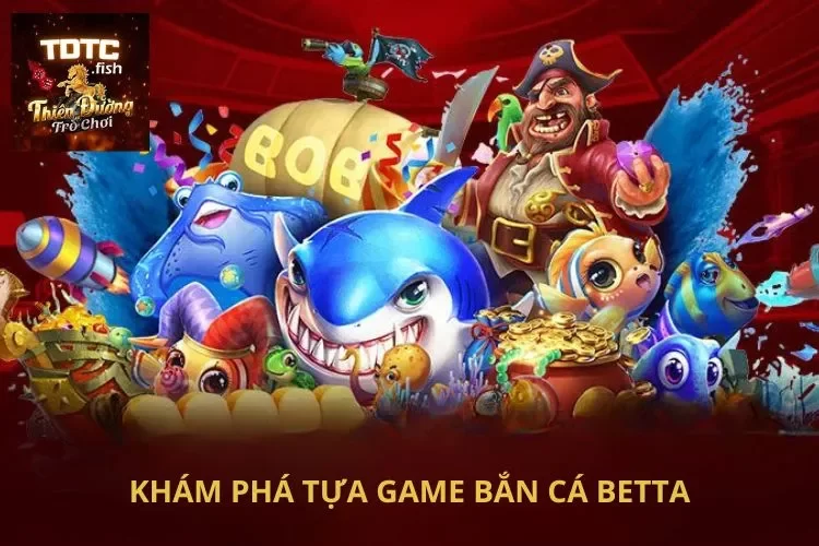 Khám phá tựa game bắn cá Betta